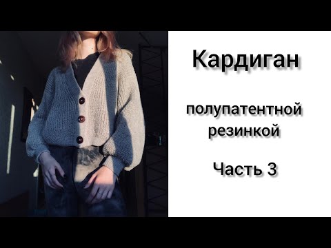 Видео: Кардиган полупатентной резинкой с цельновязаной планкой. Рукава.