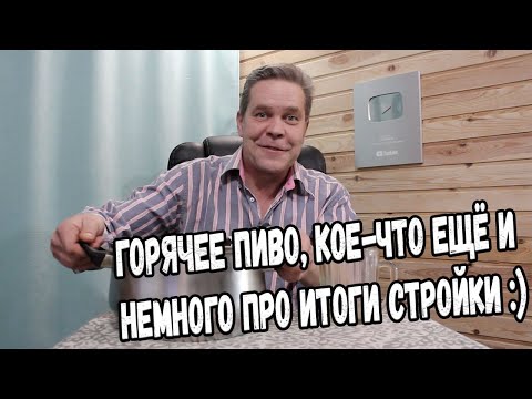 Видео: Пятничное. Горячее пиво, кое-что ещё и немного про итоги стройки :)