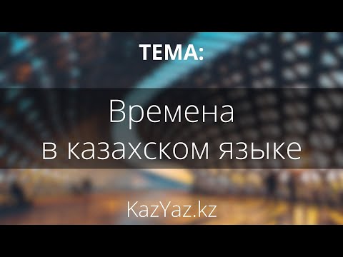 Видео: Тема - ВРЕМЕНА В КАЗАХСКОМ ЯЗЫКЕ - самоучитель казахского языка