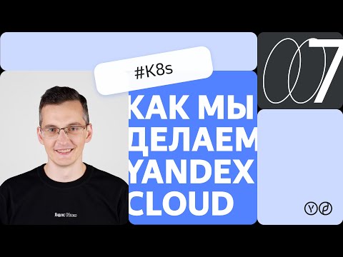 Видео: Как мы делаем Yandex Cloud — K8s