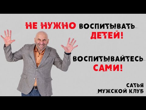 Видео: Сатья. Мужской клуб. Не нужно воспитывать детей! Воспитывайтесь сами!