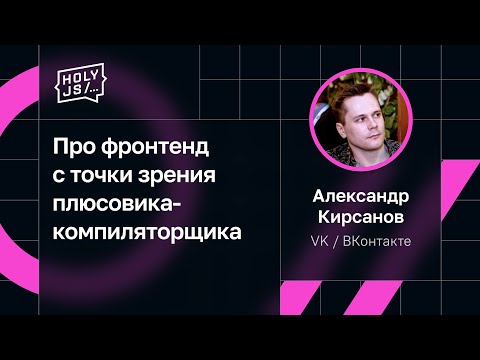 Видео: Александр Кирсанов — Про фронтенд с точки зрения плюсовика-компиляторщика