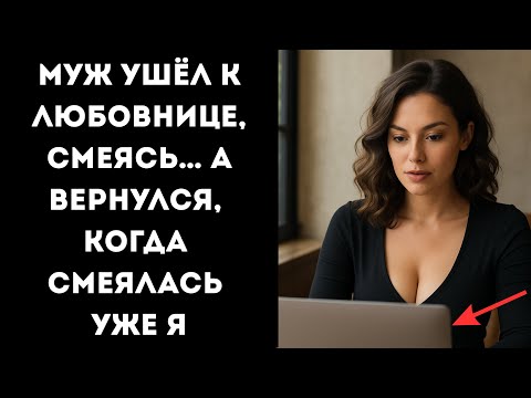 Видео: МУЖ ушёл к любовнице, смеясь… А вернулся, когда смеялась уже я