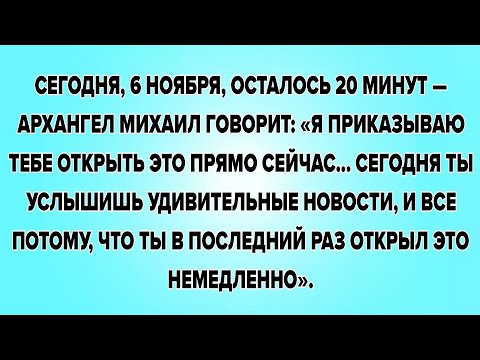 Видео: СЕГОДНЯ, 6 НОЯБРЯ, ОСТАЛОСЬ 20 МИНУТ АРХАНГЕЛ МИХАИЛ ГОВОРИТ: «Я ПРИКАЗЫВАЮ ТЕБЕ ОТКРЫТЬ ЭТО ПРЯМО..