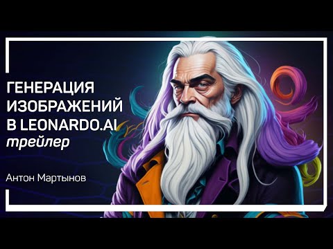 Видео: Трейлер класса «Генерация изображений в Leonardo.Ai» Антон Мартынов