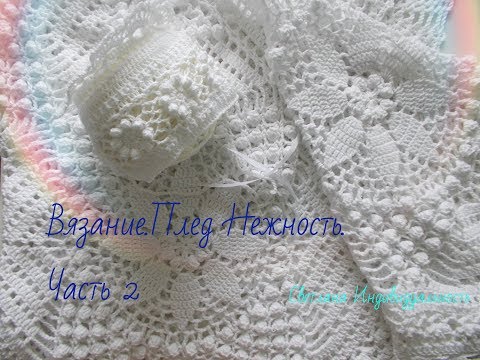Видео: Вязание.Плед Нежность.Часть 2.Соединение мотивов,вязание прошвы и каймы