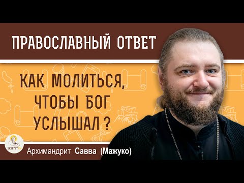 Видео: КАК МОЛИТЬСЯ, ЧТОБЫ БОГ УСЛЫШАЛ?  Архимандрит Савва (Мажуко)