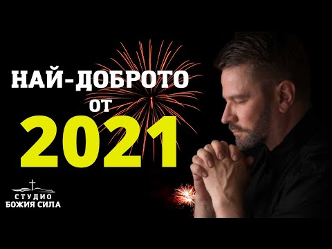 Видео: НАЙ ДОБРОТО ОТ 2021 | СТУДИО БОЖИЯ СИЛА