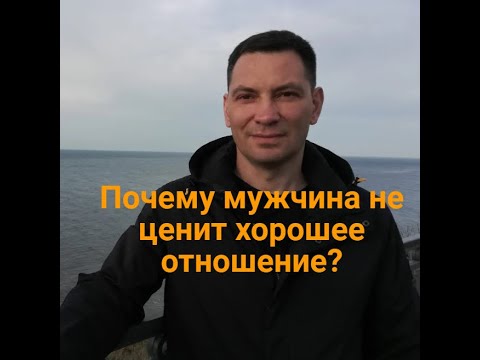 Видео: Почему мужчина не ценит хорошее отношение? Он ценит на самом деле, но не совсем то.
