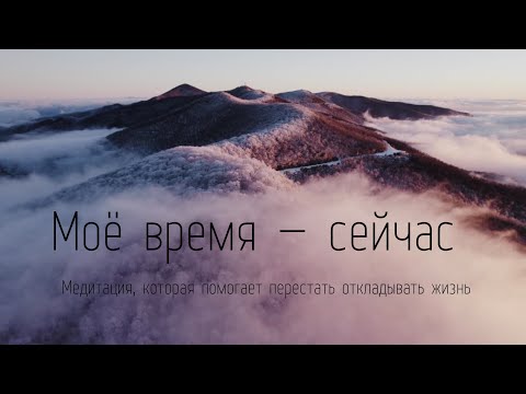Видео: Моё время — сейчас | Медитация, которая помогает перестать откладывать жизнь