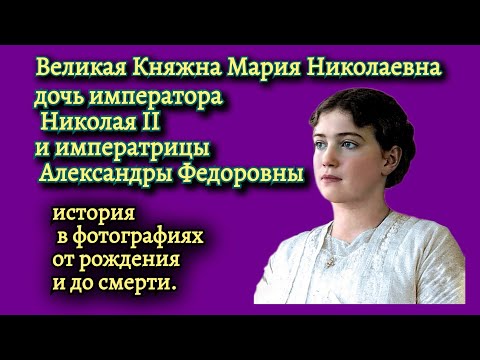 Видео: Великая Княжна Мария Николаевна, история в фотографиях.