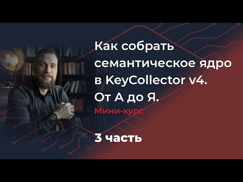 Видео: Как собрать семантическое ядро в KeyCollector v4. От А до Я. Мини-курс. 3 часть