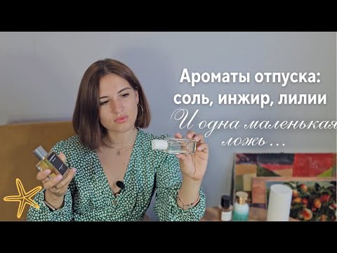 Видео: Ароматы отпуска: соль, инжир, лилии, альдегиды — и одна маленькая ложь