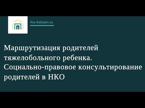 Видео: Маршрутизация родителей тяжелобольного ребенка. Cоциально-правовое консультирование родителей в НКО