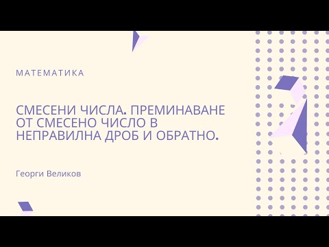 Видео: Смесени числа. Преминаване от смесено число в неправилна дроб и обратно.