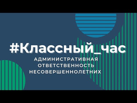 Видео: Классный час. Административная ответственность несовершеннолетних.