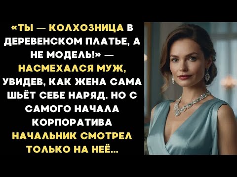 Видео: Ты — колхозница в деревенском платье, а не модель! — насмехался муж. Но на корпоративе начальник....