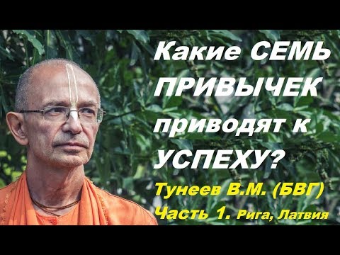 Видео: Какие  СЕМЬ ПРИВЫЧЕК приводят к УСПЕХУ? Тунеев В.М. (БВГ) - Бхакти Вигьяна Госвами. Часть 1.  Рига