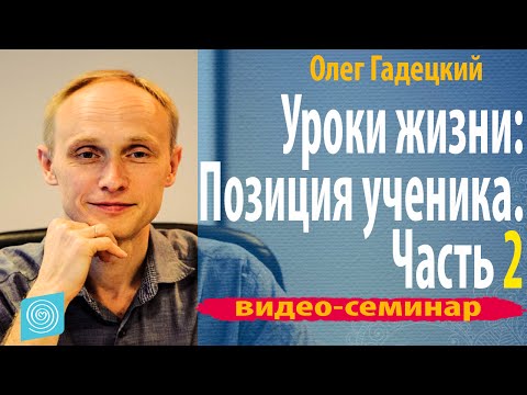 Видео: Олег Гадецкий Тренинг "Уроки жизни:Позиция ученика" Часть 2