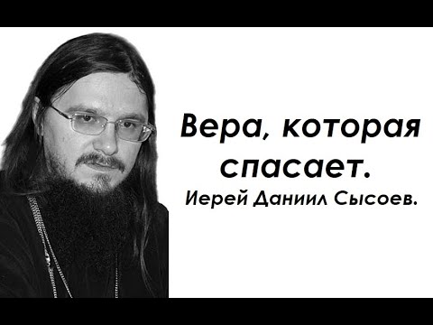 Видео: Вера, которая спасает. Иерей Даниил Сысоев.