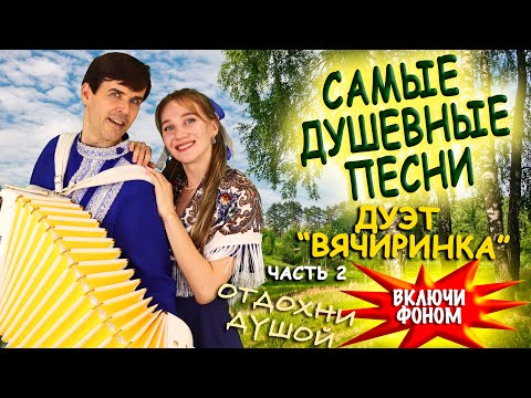 Видео: ❤️САМЫЕ ДУШЕВНЫЕ ПЕСНИ❤️ В исполнении дуэта "ВячИринка" Включи фоном для настроения!