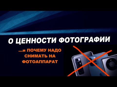 Видео: О ценности фотографии и почему надо снимать на фотоаппарат