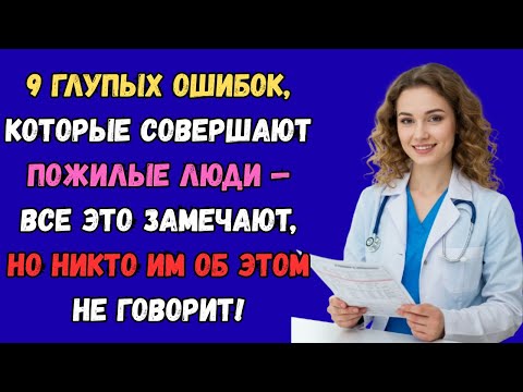 Видео: 9 ошибок пожилых людей, которые все замечают, но никто не осмеливается сказать.