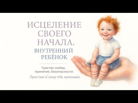 Видео: Внутренний Ребенок. Практика: слышу тебя, маленький. 30 минут