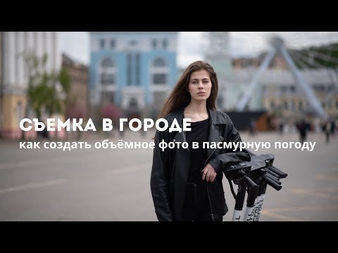 Видео: Съемка в городе. Как создать объёмное фото в пасмурную погоду?