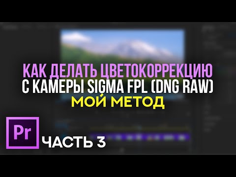 Видео: Как делать цветокоррекцию с камеры SIGMA FP L (DNG RAW) - Мой метод - Часть 3