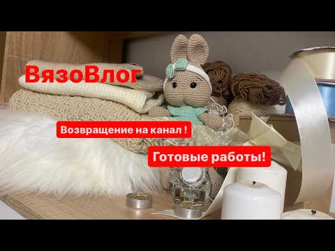 Видео: ВязоВлог. Возвращение на канал! Готовые работы.