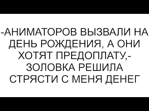 Видео: -Аниматоров вызвали на день рождения, а они хотят предоплату,- золовка решила стрясти с меня денег