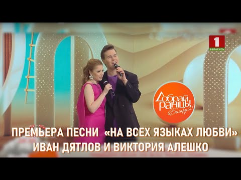Видео: Иван Дятлов и Виктория Алешко - «На всех языках любви» |  Премьера на «Добрай ранiцы, Беларусь»