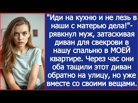 Видео: Не лезь в наши с матерью дела! Рявкнул муж, затаскивая диван для свекрови в МОЮ квартиру
