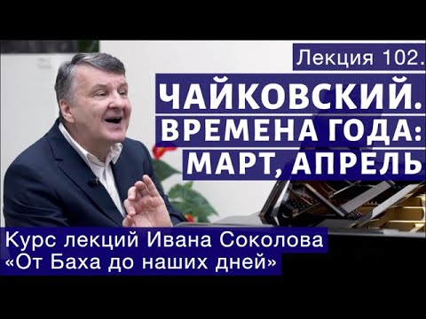 Видео: Лекция 102. П.И. Чайковский "Времена года". Март, Апрель. | Композитор Иван Соколов о музыке.