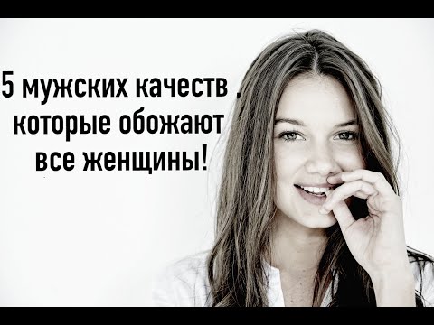 Видео: 5 мужских качеств , которые обожают все женщины
