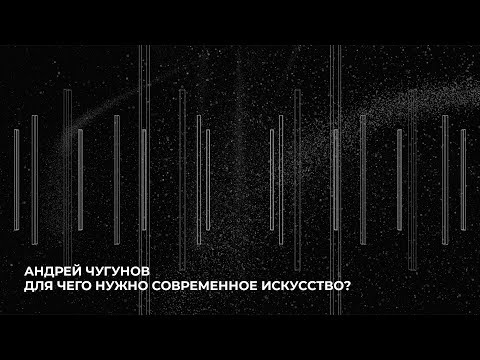 Видео: Андрей Чугунов | Зачем нужно современное искусство?