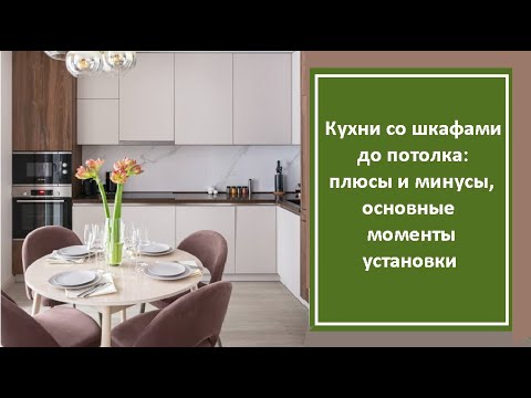 Видео: Кухни со шкафами до потолка: плюсы и минусы, основные моменты установки