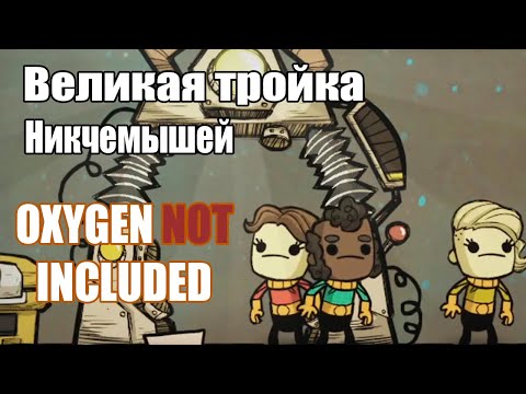 Видео: ВЕЛИКАЯ ТРОЙКА НИКЧЕМЫШЕЙ в Oxygen Not Included