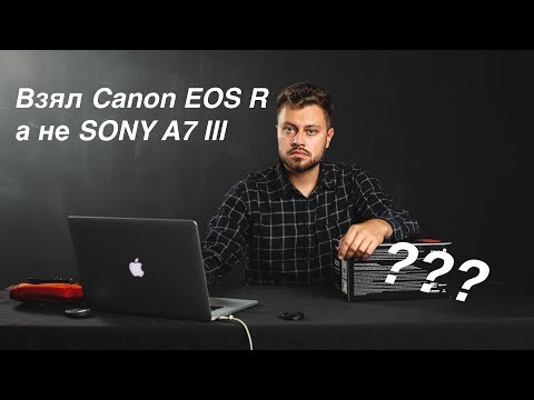 Видео: Распаковка Canon EOS R. Первые впечатления. Почему купил его, а не Sony A7 III.