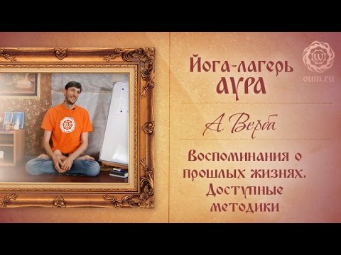 Видео: А. Верба. Зачем нужны воспоминания о прошлых жизнях. Методики, доступные для современного человека