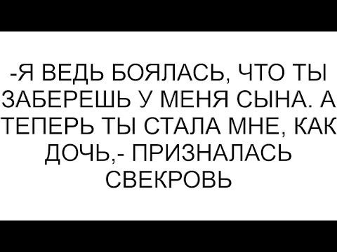 Видео: -Я ведь боялась, что ты заберешь у меня сына. А теперь ты стала мне, как дочь,- призналась свекровь