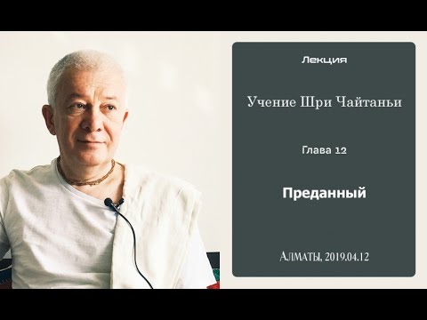 Видео: 12/04/2019, Учение Шри Чайтаньи, Глава 12, Преданный - Чайтанья Чандра Чаран Прабху, Алматы