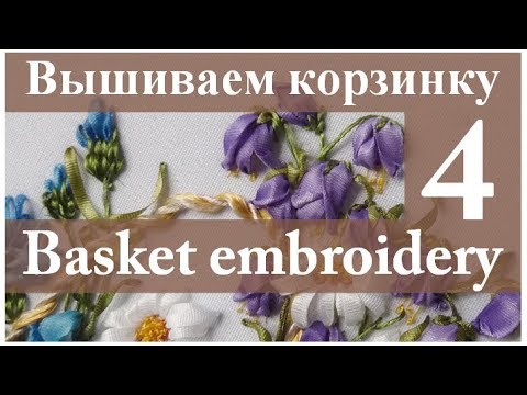 Видео: Вышиваем лентами: КОРЗИНКА С ЦВЕТАМИ. Часть 4 // Embroidery: BASKET WITH FLOWERS. Part 4.