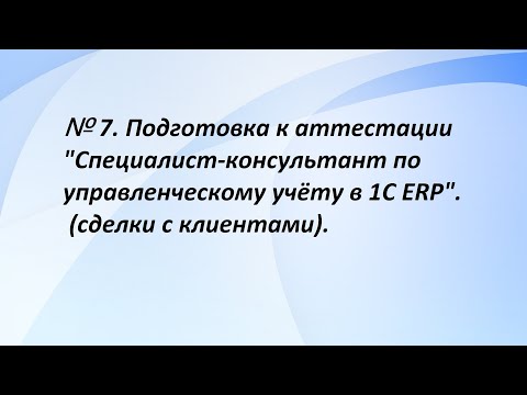 Видео: № 7. Подготовка к аттестации "Специалист-консультант по управленческому учёту в 1С ERP". (7 часть)