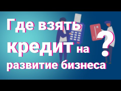 Видео: Где взять кредит на развитие бизнеса? Лучшие банки!