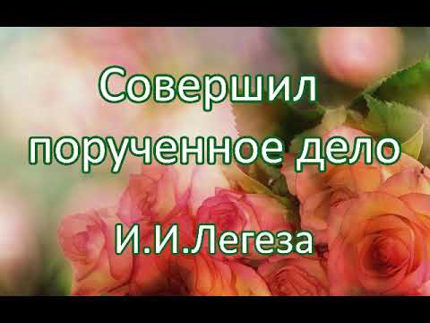Видео: Совершил порученное дело. И.И.Легеза. Беседа. Проповедь. МСЦ ЕХБ.