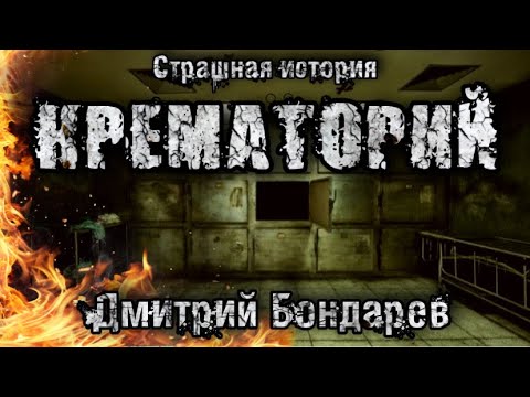 Видео: Страшная история.  Прах к Праху. Крематорий. Дмитрий Бондарев