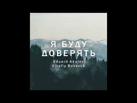 Видео: Я буду доверять - Eduard Akulov, Vitaliy Rusavuk