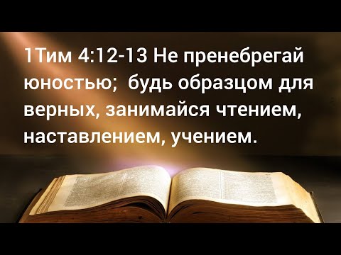 Видео: 1Тим 4 Не пренебрегай юностью;  будь образцом для верных, занимайся чтением, наставлением, учением